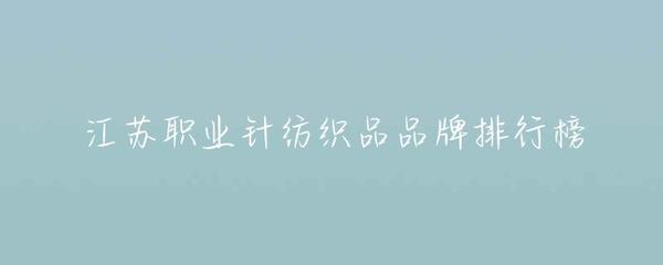 江苏职业针纺织品品牌排行榜